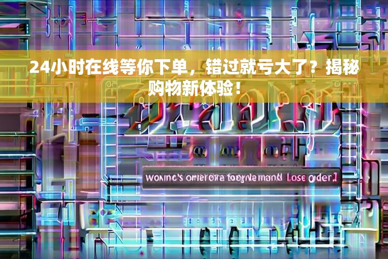 24小时在线等你下单，错过就亏大了？揭秘购物新体验！